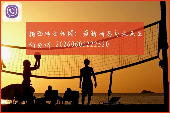 梅西转会传闻：最新消息与未来去向分析_20260603222520