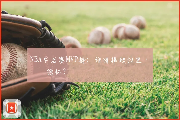 NBA季后赛MVP榜：谁将捧起拉里·伯德杯？