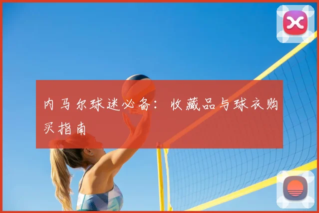 内马尔球迷必备：收藏品与球衣购买指南