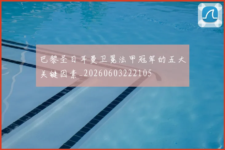 巴黎圣日耳曼卫冕法甲冠军的五大关键因素_20260603222105
