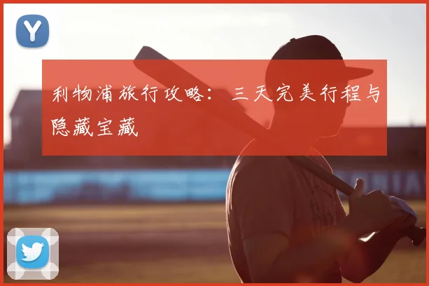 利物浦旅行攻略：三天完美行程与隐藏宝藏