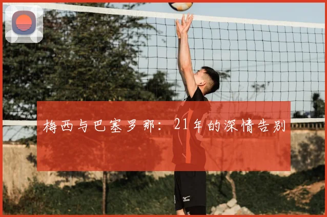 梅西与巴塞罗那：21年的深情告别