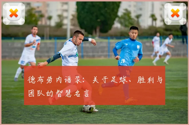 德布劳内语录：关于足球、胜利与团队的智慧名言