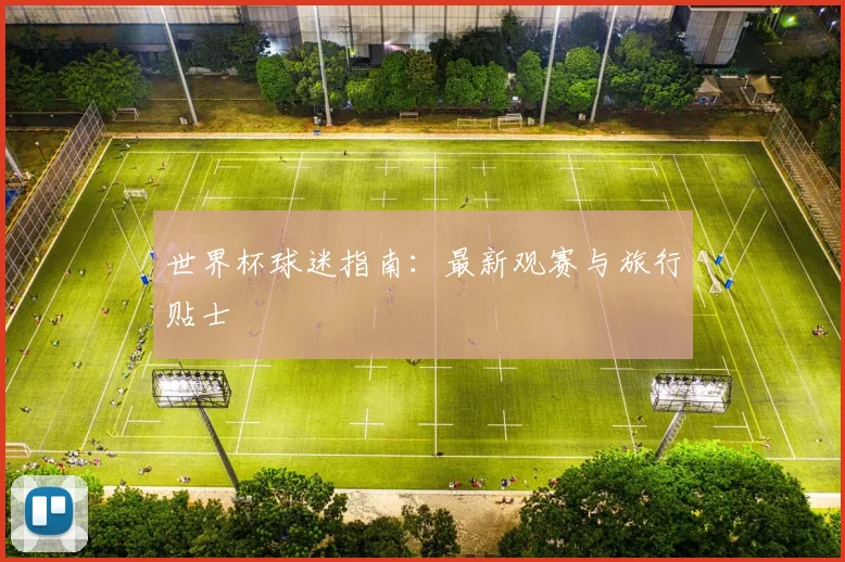 世界杯球迷指南：最新观赛与旅行贴士