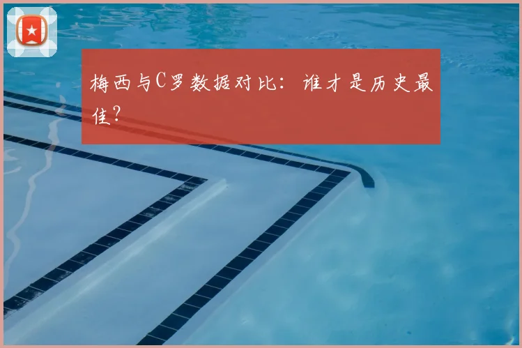 梅西与C罗数据对比：谁才是历史最佳？