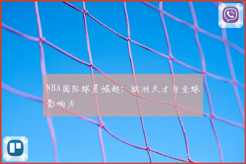 NBA国际球员崛起：欧洲天才与全球影响力