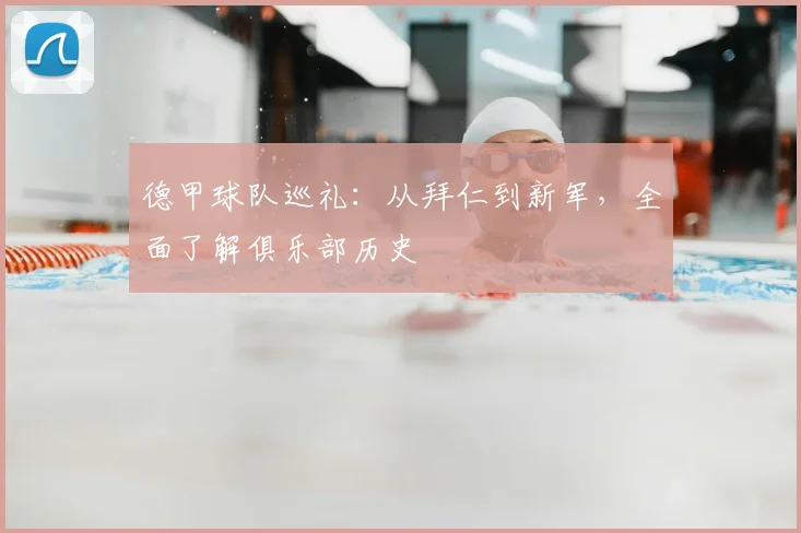 德甲球队巡礼：从拜仁到新军，全面了解俱乐部历史