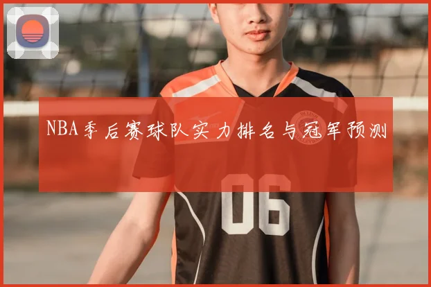 NBA季后赛球队实力排名与冠军预测