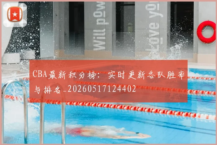 CBA最新积分榜:实时更新各队胜率与排名_20260517124402
