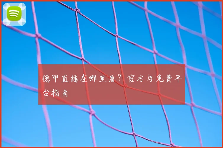 德甲直播在哪里看？官方与免费平台指南