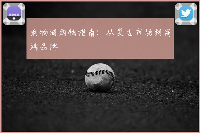 利物浦购物指南：从复古市场到高端品牌