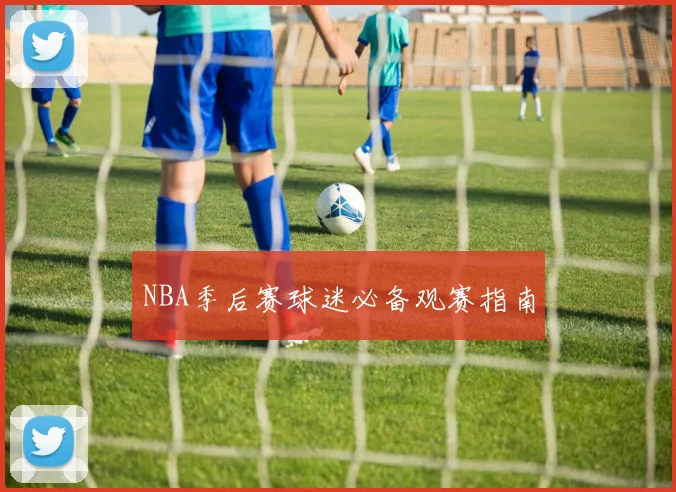 NBA季后赛球迷必备观赛指南