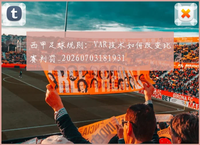 西甲足球规则：VAR技术如何改变比赛判罚_20260703181931