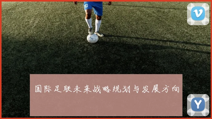 国际足联未来战略规划与发展方向