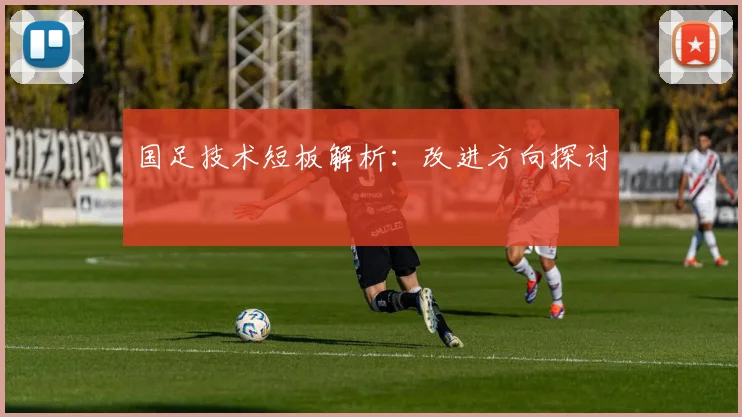 国足技术短板解析：改进方向探讨