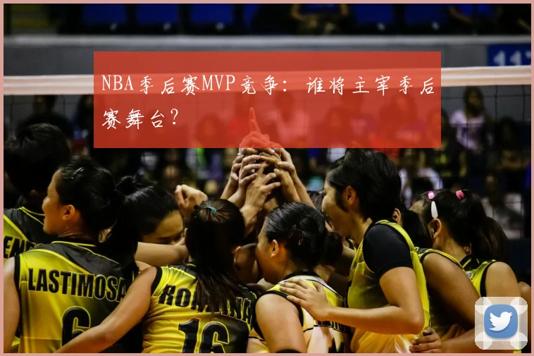 NBA季后赛MVP竞争：谁将主宰季后赛舞台？