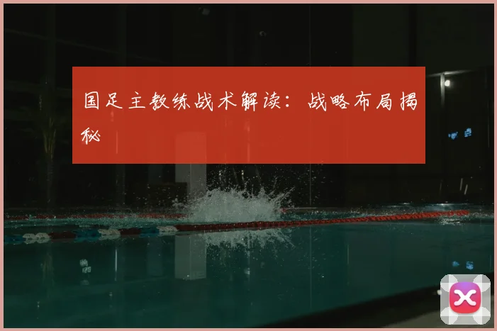 国足主教练战术解读：战略布局揭秘