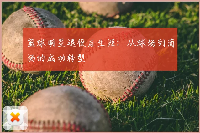 篮球明星退役后生涯：从球场到商场的成功转型
