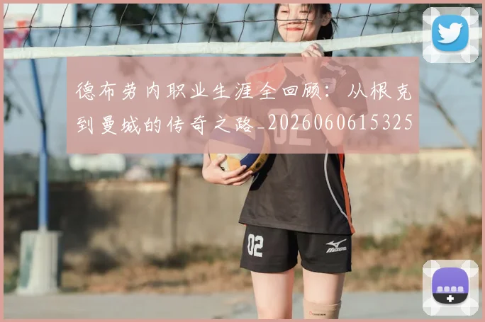 德布劳内职业生涯全回顾：从根克到曼城的传奇之路_20260606153258